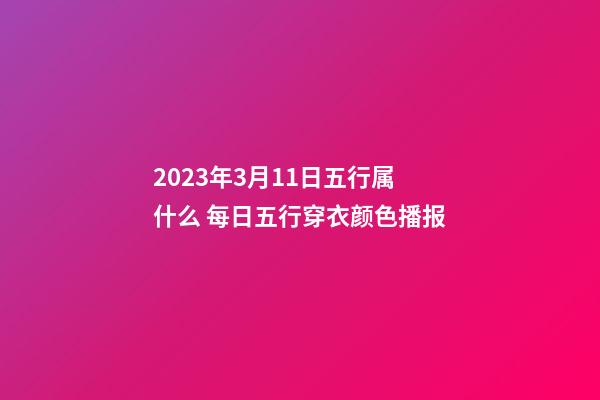2023年3月11日五行属什么 每日五行穿衣颜色播报